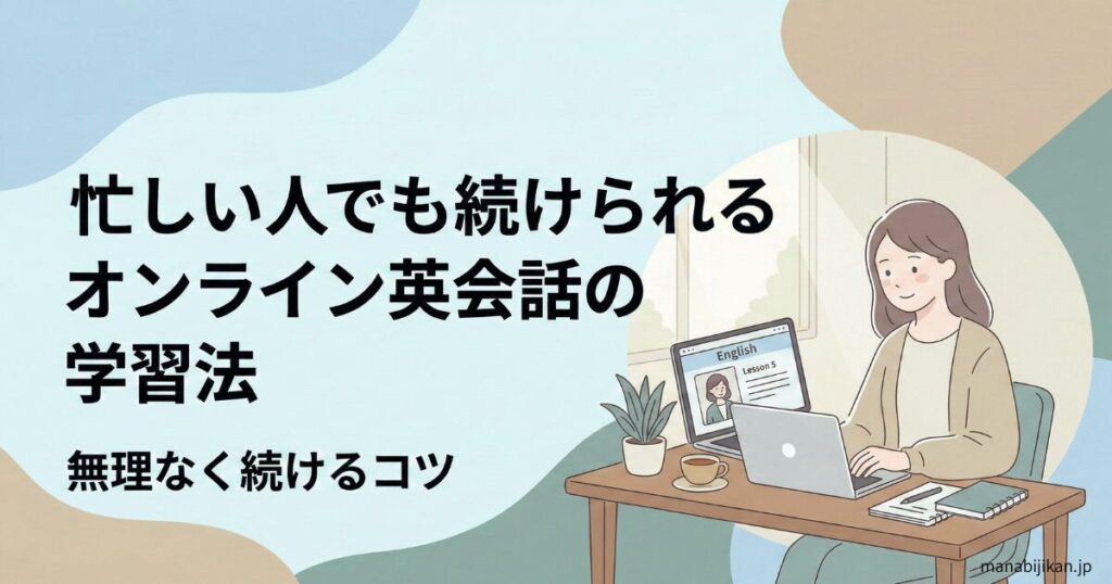 忙しい人でも続けられるオンライン英会話の学習法｜無理なく続けるコツ